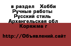  в раздел : Хобби. Ручные работы » Русский стиль . Архангельская обл.,Коряжма г.